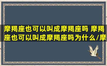 摩羯座也可以叫成摩羯座吗 摩羯座也可以叫成摩羯座吗为什么/摩羯座也可以叫成摩羯座吗 摩羯座也可以叫成摩羯座吗为什么-我的网站